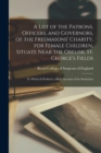 Image for A List of the Patrons, Officers, and Governors, of the Freemasons&#39; Charity, for Female Children, Situate Near the Obelisk, St. George&#39;s Fields : to Which is Prefixed, a Brief Account of the Institutio