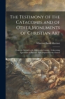 Image for The Testimony of the Catacombs and of Other Monuments of Christian Art