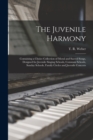 Image for The Juvenile Harmony : Containing a Choice Collection of Moral and Sacred Songs, Designed for Juvenile Singing Schools, Common Schools, Sunday Schools, Family Circles and Juvenile Concerts