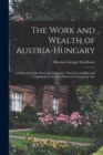 Image for The Work and Wealth of Austria-Hungary : a Series of Articles Surveying Economic, Financial and Industrial Conditions in the Dual Monarchy During the War