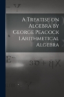 Image for A Treatise on Algebra by George Peacock 1.Arithmetical Algebra