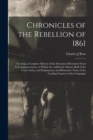 Image for Chronicles of the Rebellion of 1861 : Forming a Complete History of the Secession Movement From Its Commencement, to Which Are Added the Muster Roll of the Union Army, and Explanatory and Illustrative