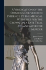 Image for A Vindication of the Opinions Delivered in Evidence by the Medical Witnesses for the Crown on a Late Trial at Lancaster for Murder [electronic Resource]