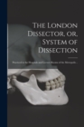 Image for The London Dissector, or, System of Dissection : Practiced in the Hospitals and Lecture Rooms of the Metropolis ..