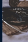Image for A Clinical Manual; a Guide to the Practical Examination of the Excretions, Secretions, and the Blood, for the Use of Physicians and Students