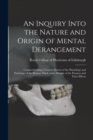 Image for An Inquiry Into the Nature and Origin of Mental Derangement : Comprehending a Concise System of the Physiology and Pathology of the Human Mind, and a History of the Passions and Their Effects