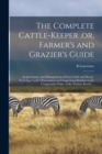 Image for The Complete Cattle-keeper, or, Farmer&#39;s and Grazier&#39;s Guide [microform]