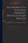 Image for An Answer to a Seditious Pamphlet Intituled Plain English : Wherein the Reasons Against an Accommodation Are Answered ..