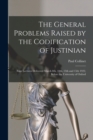 Image for The General Problems Raised by the Codification of Justinian : Four Lectures Delivered March 8th, 10th, 13th and 15th 1922, Before the University of Oxford