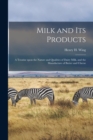 Image for Milk and Its Products : a Treatise Upon the Nature and Qualities of Dairy Milk, and the Manufacture of Butter and Cheese
