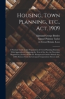 Image for Housing, Town Planning, Etc., Act, 1909; a Practical Guide in the Preparation of Town Planning Schemes. With Appendices Containing the Text of the Act, the Procedure Regulations, Extracts From the Ham