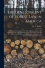 Image for The Development of Forest Law in America; a Historical Presentation of the Successive Enactments by the Legislatures of the Forty-eight States of the American Union and by the Federal Congress Directe