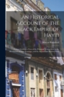 Image for An Historical Account of the Black Empire of Hayti : Comprehending a View of the Principal Transactions in the Revolution of Saint Domingo; With Its Ancient and Modern State