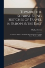 Image for Toward the Sunrise, Being Sketches of Travel in Europe &amp; the East [microform]