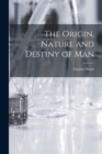 Image for The Origin, Nature and Destiny of Man [microform]