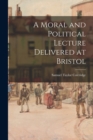 Image for A Moral and Political Lecture Delivered at Bristol