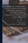Image for Medical Ethics, or, A Code of Institutes and Precepts, Adapted to the Professional Conduct of Physicians and Surgeons