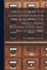 Image for Catalogue of the Loan Exhibition for the Benefit of the Institution&#39;s Building Fund, May 8th to 16th, 1882