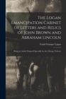 Image for The Logan Emancipation Cabinet of Letters and Relics of John Brown and Abraham Lincoln : Being an Article Prepared Specially for the Chicago Tribune