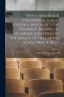 Image for White and Black Children in Public Schools. Speech of Hon. Thomas F. Bayard, of Delaware, Delivered in the Senate of the United States, May 4, 1872 ..