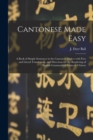 Image for Cantonese Made Easy : a Book of Simple Sentences in the Cantonese Dialect With Free and Literal Translations, and Directions for the Rendering of English Grammatical Forms in Chinese