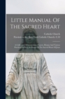 Image for Little Manual Of The Sacred Heart : A Collection Of Instructions, Prayers, Hymns And Various Practices Of Piety, In Honor Of The Sacred Heart Of Jesus