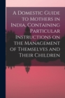Image for A Domestic Guide to Mothers in India, Containing Particular Instructions on the Management of Themselves and Their Children