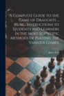 Image for A Complete Guide to the Game of Draughts ... Being Instructions to Students and Learners in the Most Scientific Methods of Playing the Various Games;