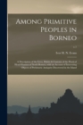 Image for Among Primitive Peoples in Borneo; a Description of the Lives, Habits &amp; Customs of the Piratical Head-hunters of North Borneo, With an Account of Interesting Objects of Prehistoric Antiquity Discovere