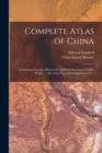 Image for Complete Atlas of China : Containing Separate Maps of the Eighteen Provinces of China Proper ... and of the Four Great Dependencies ...