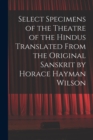 Image for Select Specimens of the Theatre of the Hindus Translated From the Original Sanskrit by Horace Hayman Wilson