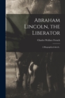 Image for Abraham Lincoln, the Liberator : a Biographical Sketch..