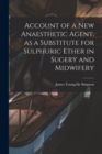 Image for Account of a New Anaesthetic Agent, as a Substitute for Sulphuric Ether in Sugery and Midwifery