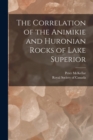 Image for The Correlation of the Animikie and Huronian Rocks of Lake Superior [microform]