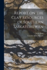 Image for Report on the Clay Resources of Southern Saskatchewan [microform]