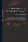 Image for A Whipper for Levelling Tommy : in Which the Modern Doctrines of the Rights of Man Are Properly Stated, and the Constitution of England Fairly Considered: in a Fraternal Address to Manufacturers, Trad