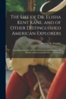 Image for The Life of Dr. Elisha Kent Kane, and of Other Distinguished American Explorers : Containing Narratives of Their Researches and Adventures in Remote and Interesting Portions of the Globe
