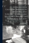 Image for How to Use a Galvanic Battery in Medicine and Surgery. A Discourse Delivered Before the Hunterian Society