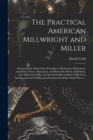 Image for The Practical American Millwright and Miller : Comprising the Elementary Principles of Mechanics, Mechanism, and Motive Power, Hydraulics, and Hydraulic Motors, Mill Dams, Saw-mills, Grist-mills, the 