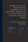 Image for Report of St. Louis Public Service Commission to the Municipal Assembly of St. Louis on Rates for Electric Light and Power [microform]