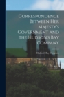 Image for Correspondence Between Her Majesty&#39;s Government and the Hudson&#39;s Bay Company [microform]