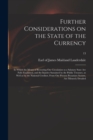 Image for Further Considerations on the State of the Currency : in Which the Means of Restoring Our Circulation to a Salutary State Are Fully Explained, and the Injuries Sustained by the Public Treasury, as Wel