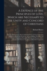 Image for A Defence of the Principles of Love, Which Are Necessary to the Unity and Concord of Christians; and Are Delivered in a Book Called The Cure of Church-divisions ... Written to Detect and Eradicate All
