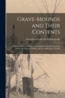 Image for Grave-mounds and Their Contents; a Manual of Archaeology, as Exemplified in the Burials of the Celtic, the Romano-British, and the Anglo-Saxon Periods