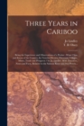 Image for Three Years in Cariboo : Being the Experience and Observations of a Packer: What I Saw and Know of the Country, Its Traveled Routes, Distances, Villages, Mines, Trade and Prospects / by Jo. Lindley. W