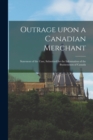Image for Outrage Upon a Canadian Merchant [microform] : Statement of the Case, Submitted for the Information of the Businessmen of Canada
