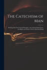 Image for The Catechism of Man : Pointing out From Sound Principles, and Acknowledged Facts, the Rights and Duties of Every Rational Being
