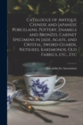 Image for Catalogue of Antique Chinese and Japanese Porcelains, Pottery, Enamels and Bronzes, Cabinet Specimens in Jade, Agate, and Crystal, Sword-guards, Netsukes, Kakemonos, Old Fabrics, Etc., Etc