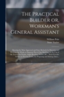 Image for The Practical Builder or, Workman&#39;s General Assistant