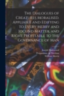 Image for The Dialogues of Creatures Moralised. Appliable and Edifying to Every Merry and Jocund Matter, and Right Profitable to the Governance of Man